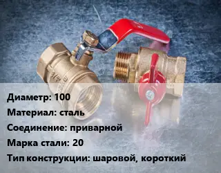 Кран металлический 100 сталь приварной Сталь: 20 шаровой, короткий